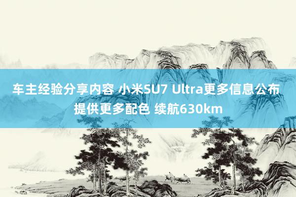 车主经验分享内容 小米SU7 Ultra更多信息公布 提供更多配色 续航630km