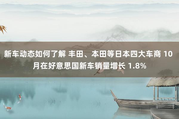新车动态如何了解 丰田、本田等日本四大车商 10 月在好意思国新车销量增长 1.8%