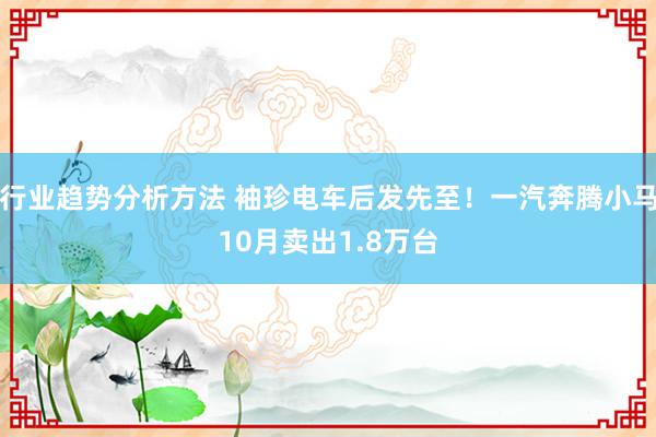 行业趋势分析方法 袖珍电车后发先至！一汽奔腾小马10月卖出1.8万台