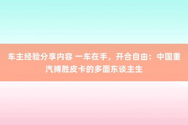 车主经验分享内容 一车在手，开合自由：中国重汽搏胜皮卡的多面东谈主生