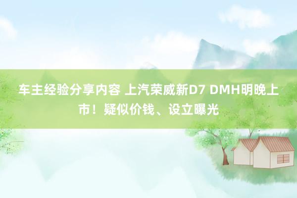 车主经验分享内容 上汽荣威新D7 DMH明晚上市！疑似价钱、设立曝光