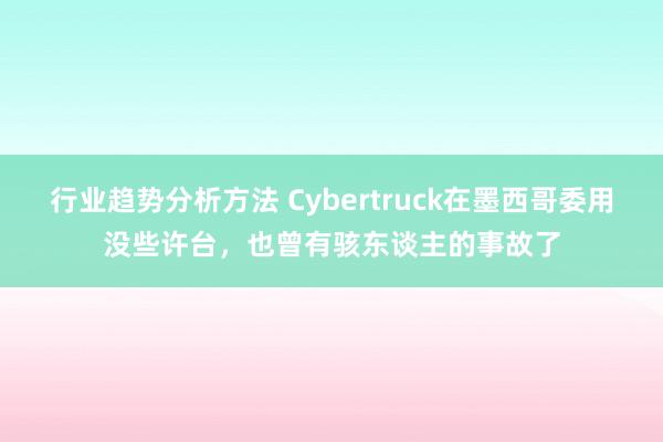 行业趋势分析方法 Cybertruck在墨西哥委用没些许台，也曾有骇东谈主的事故了