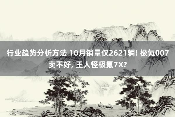 行业趋势分析方法 10月销量仅2621辆! 极氪007卖不好, 王人怪极氪7X?