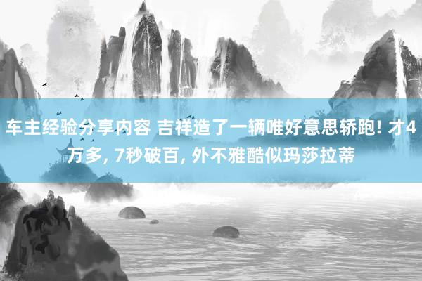 车主经验分享内容 吉祥造了一辆唯好意思轿跑! 才4万多, 7秒破百, 外不雅酷似玛莎拉蒂