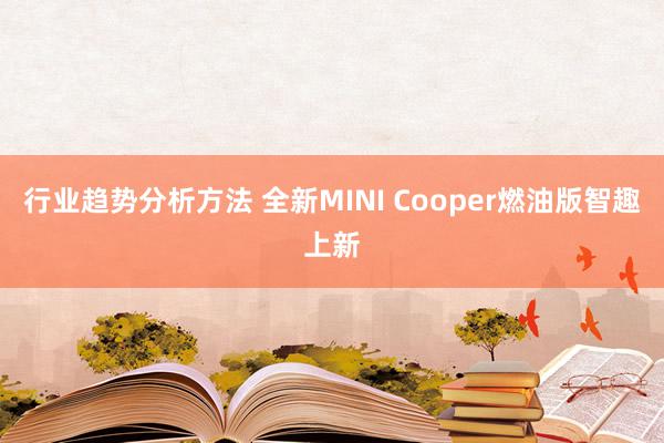 行业趋势分析方法 全新MINI Cooper燃油版智趣上新