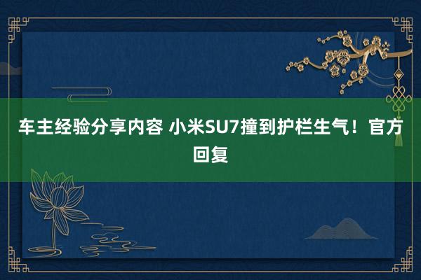 车主经验分享内容 小米SU7撞到护栏生气！官方回复