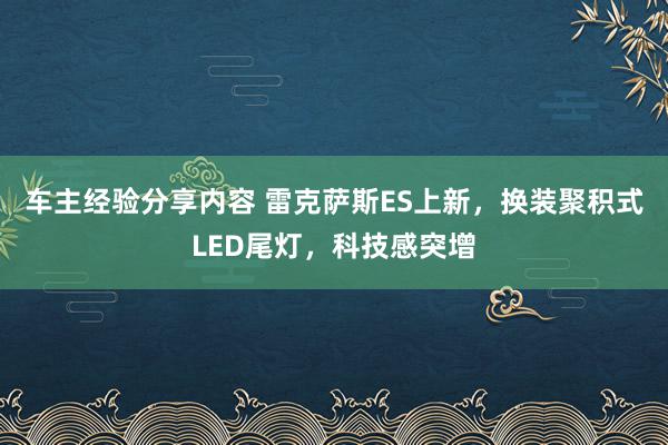 车主经验分享内容 雷克萨斯ES上新，换装聚积式LED尾灯，科技感突增