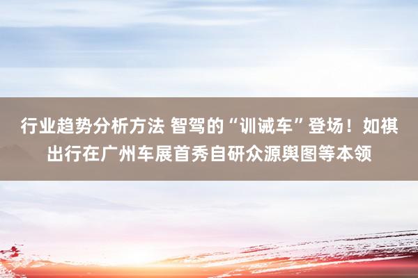 行业趋势分析方法 智驾的“训诫车”登场！如祺出行在广州车展首秀自研众源舆图等本领