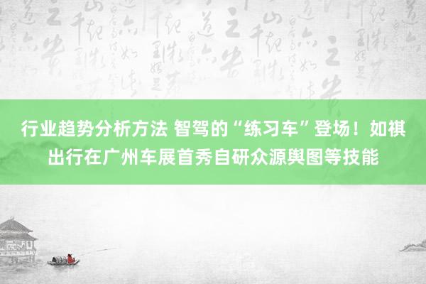 行业趋势分析方法 智驾的“练习车”登场！如祺出行在广州车展首秀自研众源舆图等技能