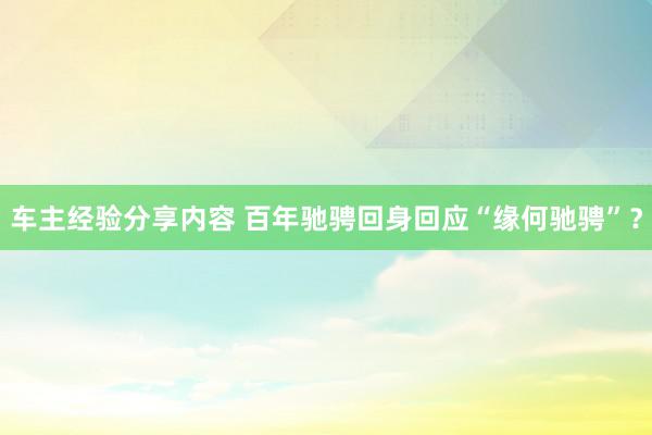 车主经验分享内容 百年驰骋回身回应“缘何驰骋”？