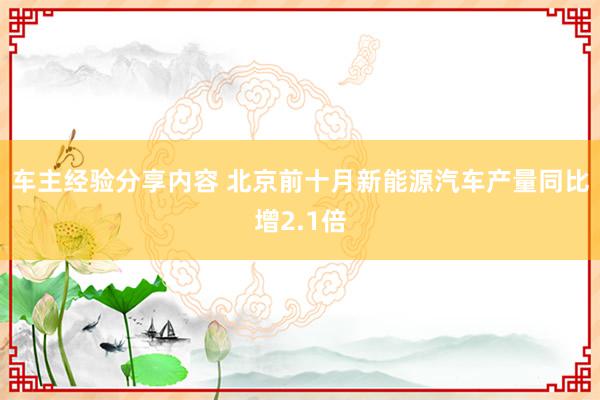 车主经验分享内容 北京前十月新能源汽车产量同比增2.1倍