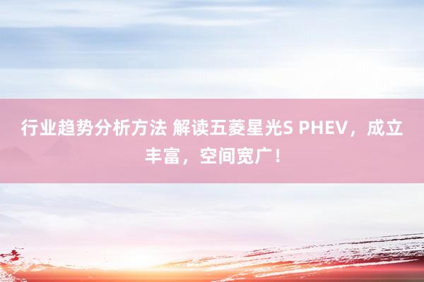 行业趋势分析方法 解读五菱星光S PHEV，成立丰富，空间宽广！