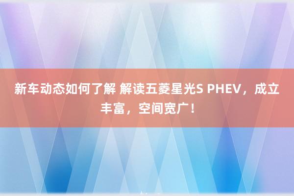 新车动态如何了解 解读五菱星光S PHEV，成立丰富，空间宽广！