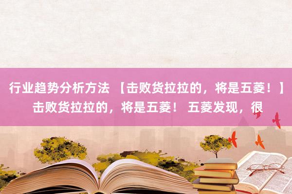 行业趋势分析方法 【击败货拉拉的，将是五菱！】 击败货拉拉的，将是五菱！ 五菱发现，很