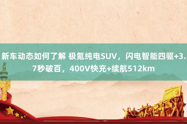 新车动态如何了解 极氪纯电SUV，闪电智能四驱+3.7秒破百，400V快充+续航512km