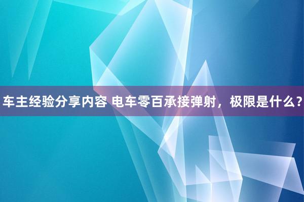 车主经验分享内容 电车零百承接弹射，极限是什么？