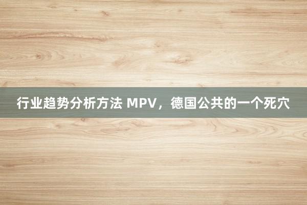 行业趋势分析方法 MPV，德国公共的一个死穴