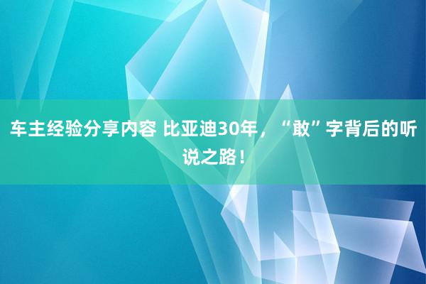 车主经验分享内容 比亚迪30年，“敢”字背后的听说之路！