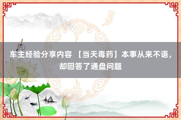 车主经验分享内容 【当天毒药】本事从来不语，却回答了通盘问题