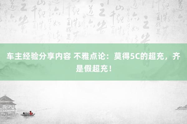 车主经验分享内容 不雅点论：莫得5C的超充，齐是假超充！