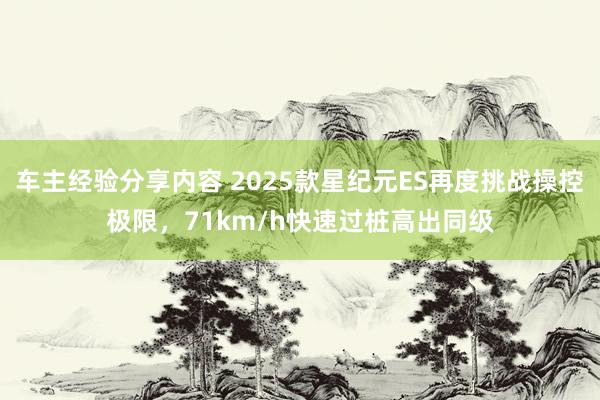 车主经验分享内容 2025款星纪元ES再度挑战操控极限，71km/h快速过桩高出同级