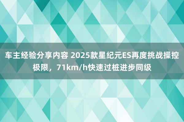 车主经验分享内容 2025款星纪元ES再度挑战操控极限，71km/h快速过桩进步同级