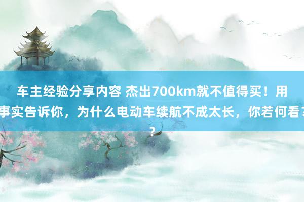 车主经验分享内容 杰出700km就不值得买！用事实告诉你，为什么电动车续航不成太长，你若何看？