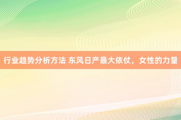 行业趋势分析方法 东风日产最大依仗，女性的力量