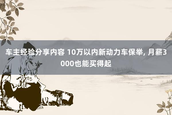 车主经验分享内容 10万以内新动力车保举, 月薪3000也能买得起