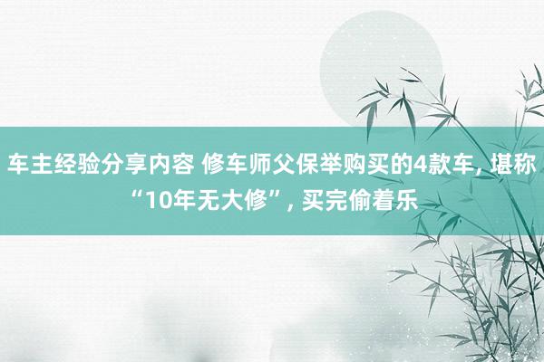 车主经验分享内容 修车师父保举购买的4款车, 堪称“10年无大修”, 买完偷着乐