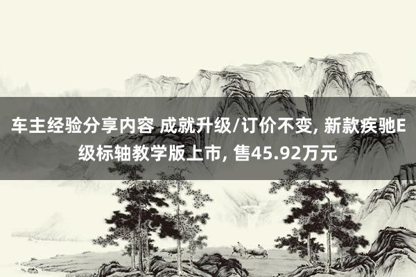 车主经验分享内容 成就升级/订价不变, 新款疾驰E级标轴教学版上市, 售45.92万元