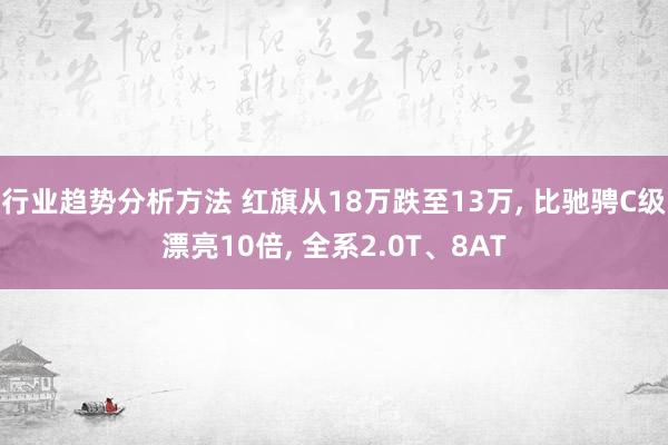 行业趋势分析方法 红旗从18万跌至13万, 比驰骋C级漂亮10倍, 全系2.0T、8AT