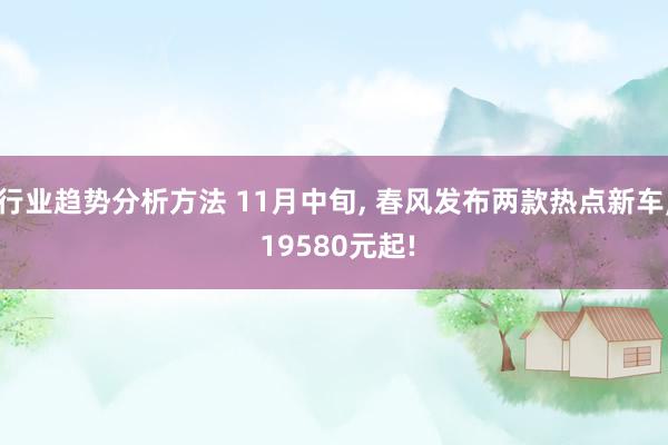 行业趋势分析方法 11月中旬, 春风发布两款热点新车, 19580元起!