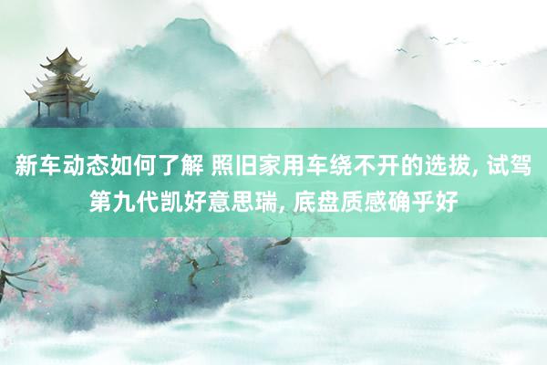 新车动态如何了解 照旧家用车绕不开的选拔, 试驾第九代凯好意思瑞, 底盘质感确乎好