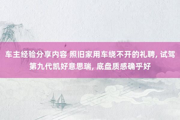 车主经验分享内容 照旧家用车绕不开的礼聘, 试驾第九代凯好意思瑞, 底盘质感确乎好