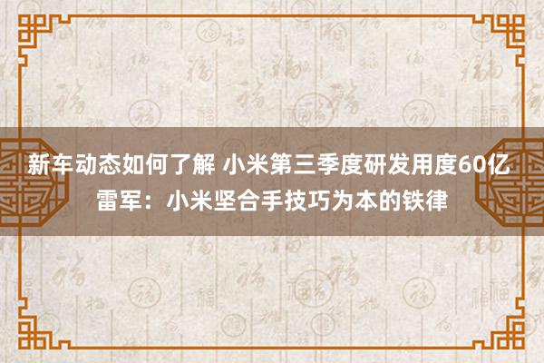 新车动态如何了解 小米第三季度研发用度60亿 雷军：小米坚合手技巧为本的铁律