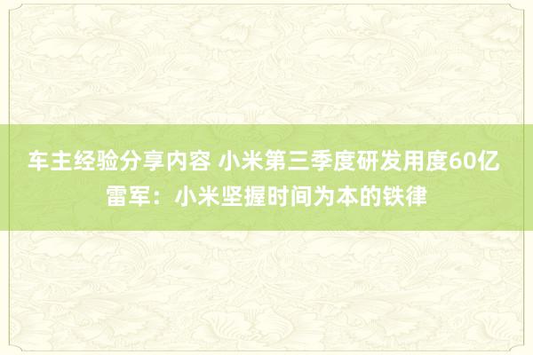 车主经验分享内容 小米第三季度研发用度60亿 雷军：小米坚握时间为本的铁律