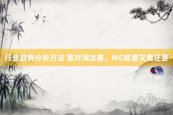 行业趋势分析方法 面对淘汰赛，MG既要又要还要