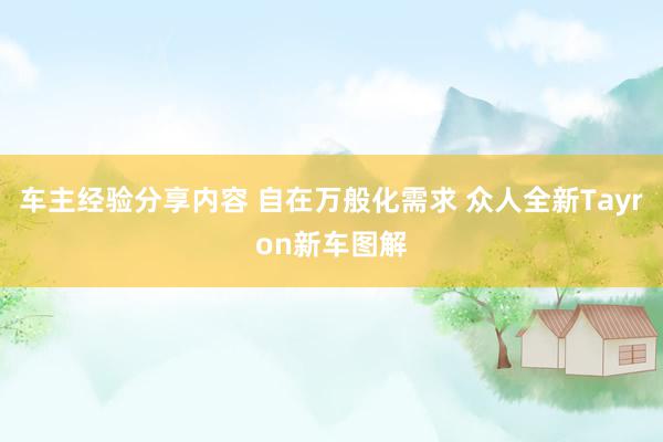 车主经验分享内容 自在万般化需求 众人全新Tayron新车图解