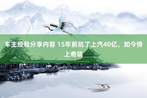 车主经验分享内容 15年前坑了上汽40亿，如今傍上奇瑞