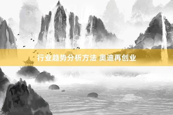 行业趋势分析方法 奥迪再创业