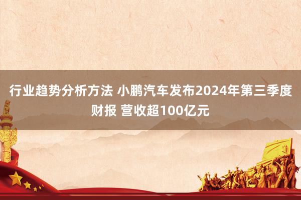 行业趋势分析方法 小鹏汽车发布2024年第三季度财报 营收超100亿元