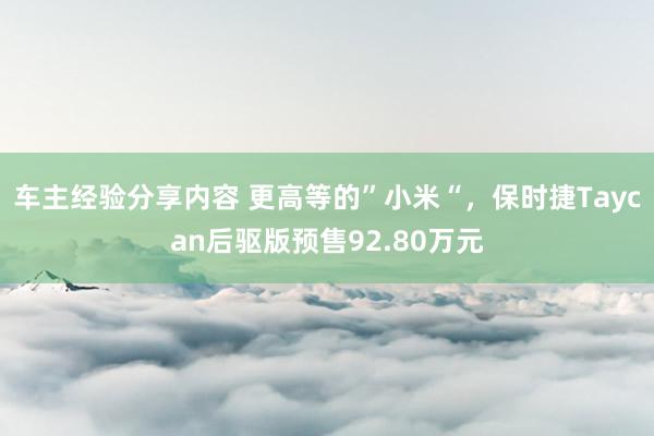 车主经验分享内容 更高等的”小米“，保时捷Taycan后驱版预售92.80万元